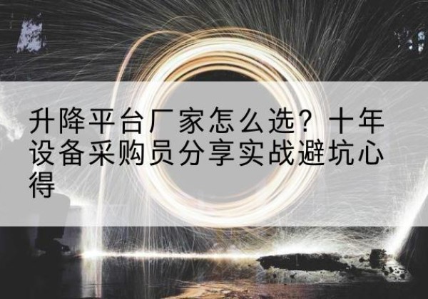 婺城升降平台厂家-怎么选？十年设备采购员分享实战避坑心得
