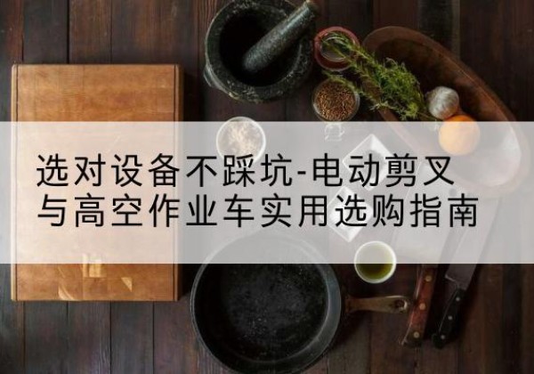 婺城电动剪叉升降平台怎么选-选对设备不踩坑-电动剪叉与高空作业车实用选购指南