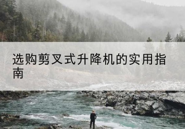 婺城剪叉式升降机怎么选-选购剪叉式升降机的实用指南